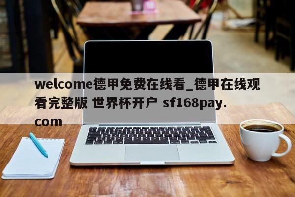 welcome德甲免费在线看_德甲在线观看完整版 世界杯开户 sf168pay.com