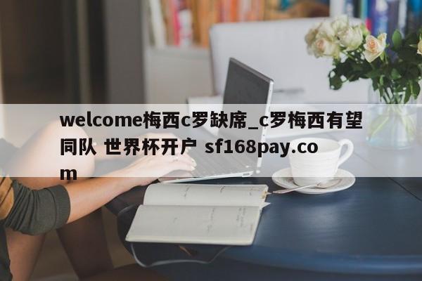 welcome梅西c罗缺席_c罗梅西有望同队 世界杯开户 sf168pay.com
