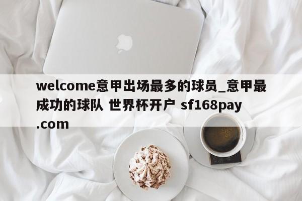 welcome意甲出场最多的球员_意甲最成功的球队 世界杯开户 sf168pay.com