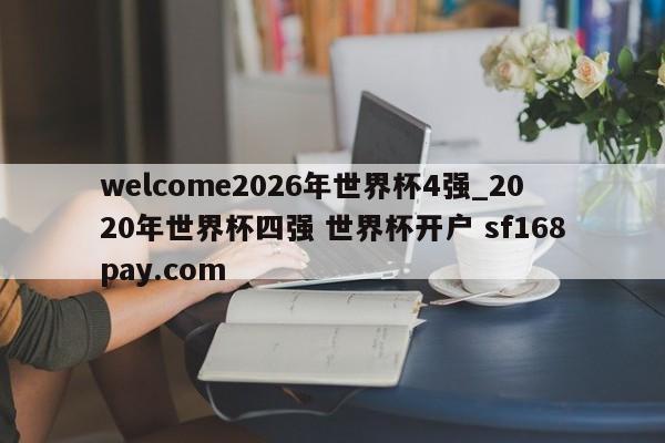 welcome2026年世界杯4强_2020年世界杯四强 世界杯开户 sf168pay.com