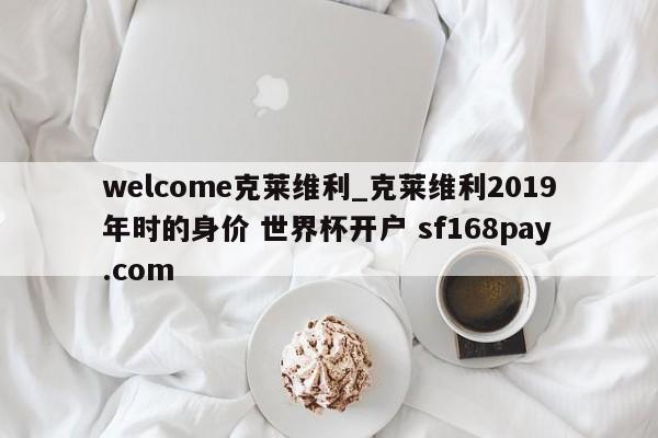 welcome克莱维利_克莱维利2019年时的身价 世界杯开户 sf168pay.com