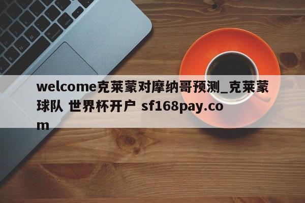 welcome克莱蒙对摩纳哥预测_克莱蒙球队 世界杯开户 sf168pay.com