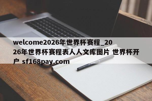 welcome2026年世界杯赛程_2026年世界杯赛程表人人文库图片 世界杯开户 sf168pay.com