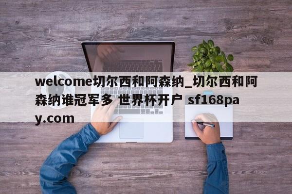 welcome切尔西和阿森纳_切尔西和阿森纳谁冠军多 世界杯开户 sf168pay.com