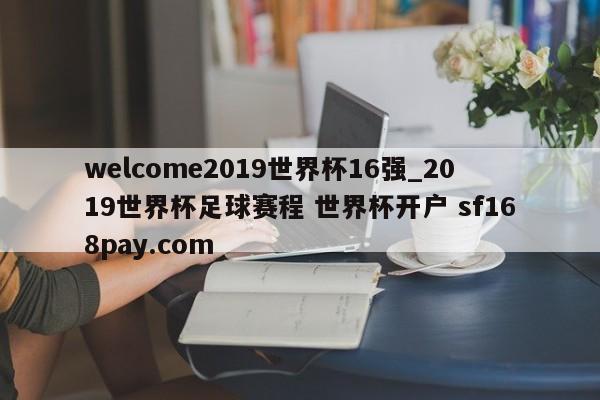 welcome2019世界杯16强_2019世界杯足球赛程 世界杯开户 sf168pay.com