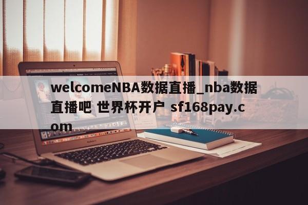 welcomeNBA数据直播_nba数据直播吧 世界杯开户 sf168pay.com