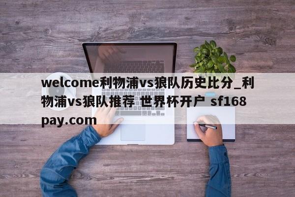 welcome利物浦vs狼队历史比分_利物浦vs狼队推荐 世界杯开户 sf168pay.com