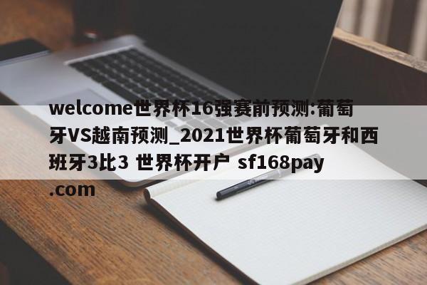 welcome世界杯16强赛前预测:葡萄牙VS越南预测_2021世界杯葡萄牙和西班牙3比3 世界杯开户 sf168pay.com