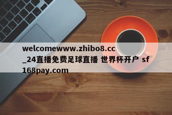 welcomewww.zhibo8.cc_24直播免费足球直播 世界杯开户 sf168pay.com