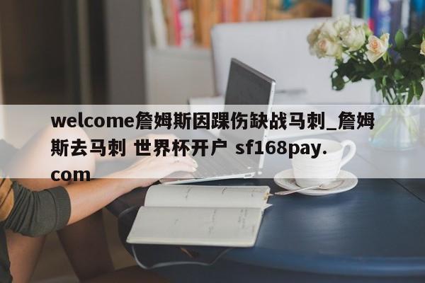 welcome詹姆斯因踝伤缺战马刺_詹姆斯去马刺 世界杯开户 sf168pay.com