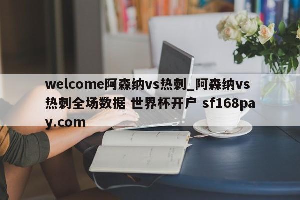 welcome阿森纳vs热刺_阿森纳vs热刺全场数据 世界杯开户 sf168pay.com