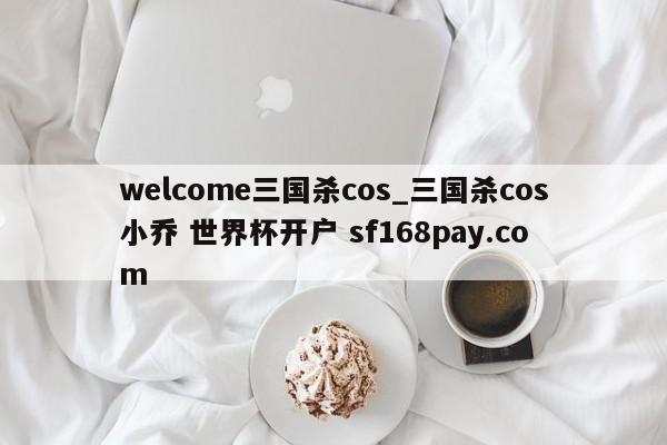 welcome三国杀cos_三国杀cos小乔 世界杯开户 sf168pay.com