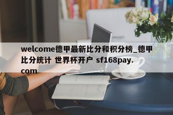 welcome德甲最新比分和积分榜_德甲比分统计 世界杯开户 sf168pay.com