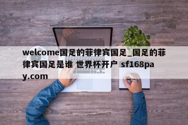 welcome国足的菲律宾国足_国足的菲律宾国足是谁 世界杯开户 sf168pay.com