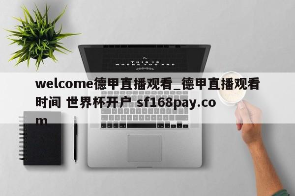 welcome德甲直播观看_德甲直播观看时间 世界杯开户 sf168pay.com