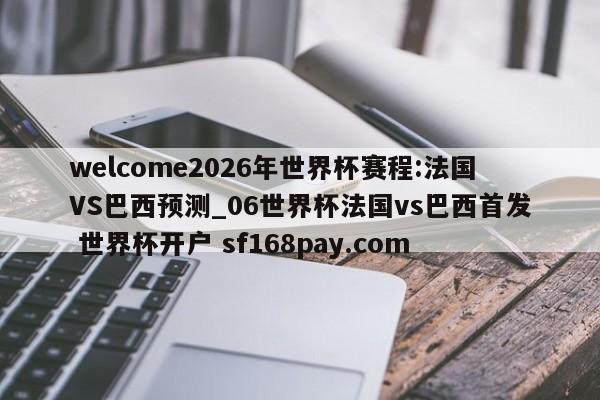 welcome2026年世界杯赛程:法国VS巴西预测_06世界杯法国vs巴西首发 世界杯开户 sf168pay.com