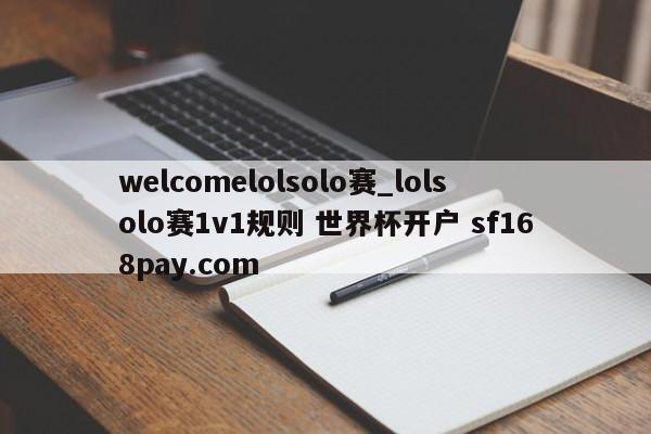 welcomelolsolo赛_lolsolo赛1v1规则 世界杯开户 sf168pay.com