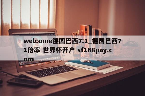 welcome德国巴西7:1_德国巴西71倍率 世界杯开户 sf168pay.com