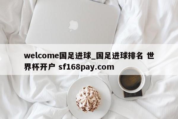 welcome国足进球_国足进球排名 世界杯开户 sf168pay.com