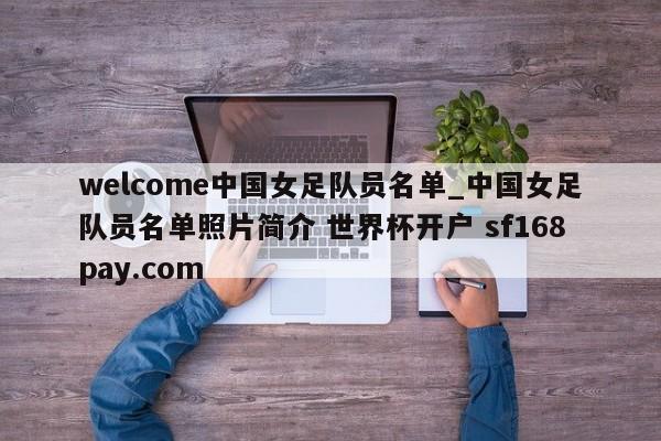 welcome中国女足队员名单_中国女足队员名单照片简介 世界杯开户 sf168pay.com
