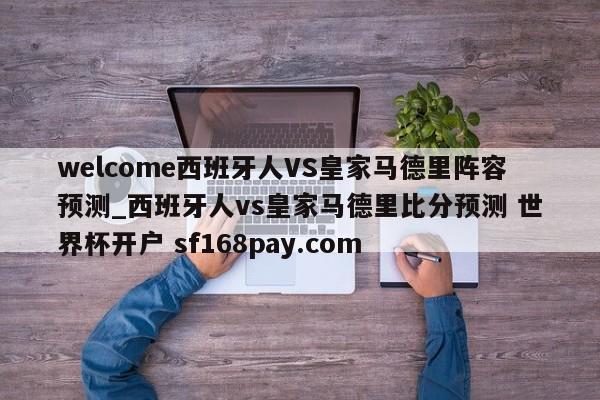 welcome西班牙人VS皇家马德里阵容预测_西班牙人vs皇家马德里比分预测 世界杯开户 sf168pay.com