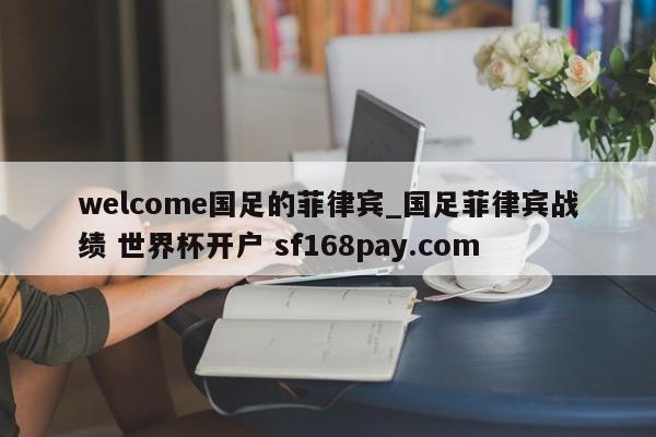 welcome国足的菲律宾_国足菲律宾战绩 世界杯开户 sf168pay.com