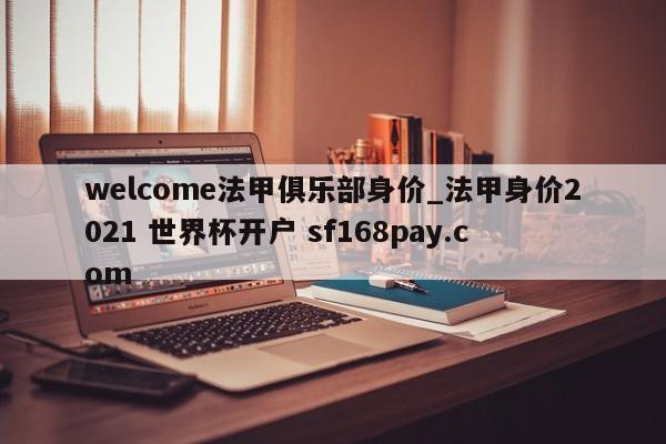 welcome法甲俱乐部身价_法甲身价2021 世界杯开户 sf168pay.com