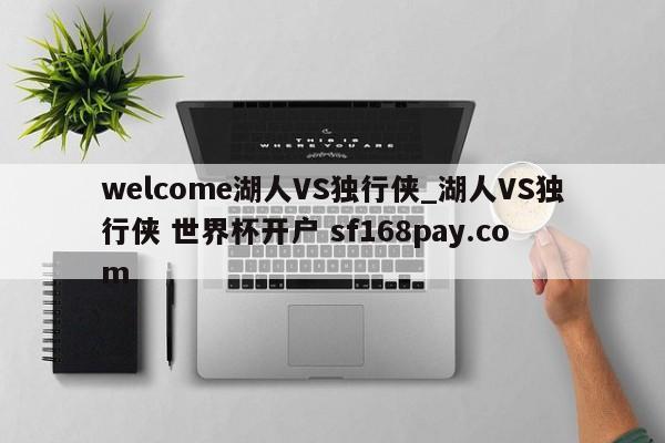 welcome湖人VS独行侠_湖人VS独行侠 世界杯开户 sf168pay.com