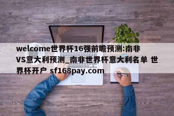 welcome世界杯16强前瞻预测:南非VS意大利预测_南非世界杯意大利名单 世界杯开户 sf168pay.com