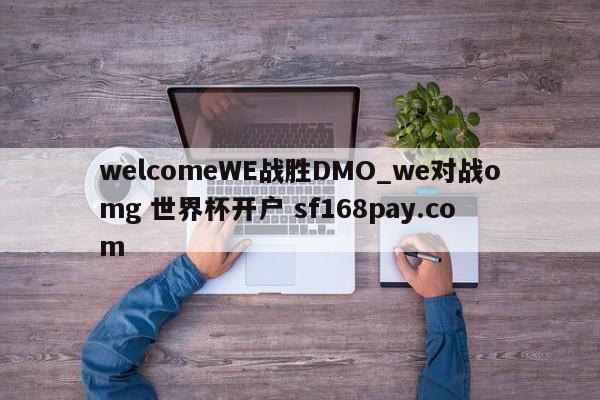 welcomeWE战胜DMO_we对战omg 世界杯开户 sf168pay.com