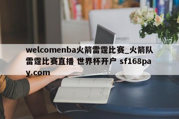 welcomenba火箭雷霆比赛_火箭队雷霆比赛直播 世界杯开户 sf168pay.com