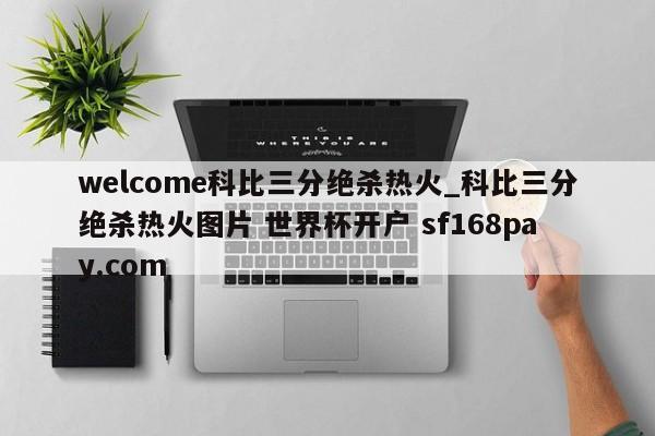 welcome科比三分绝杀热火_科比三分绝杀热火图片 世界杯开户 sf168pay.com