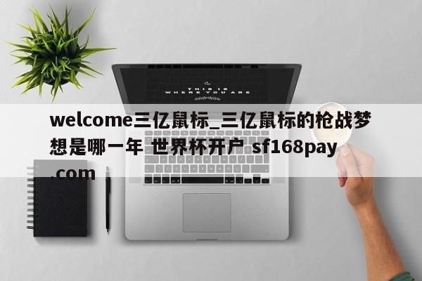 welcome三亿鼠标_三亿鼠标的枪战梦想是哪一年 世界杯开户 sf168pay.com