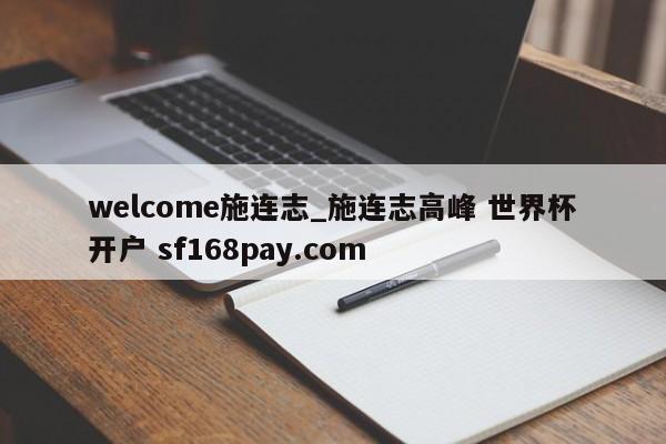 welcome施连志_施连志高峰 世界杯开户 sf168pay.com