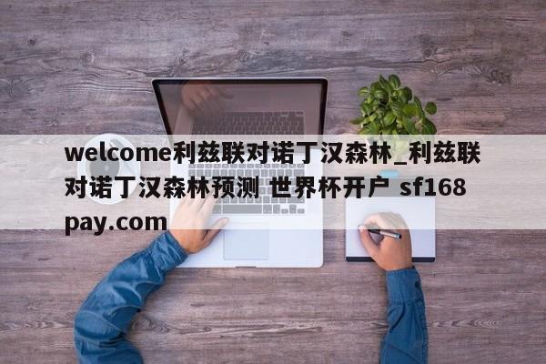 welcome利兹联对诺丁汉森林_利兹联对诺丁汉森林预测 世界杯开户 sf168pay.com